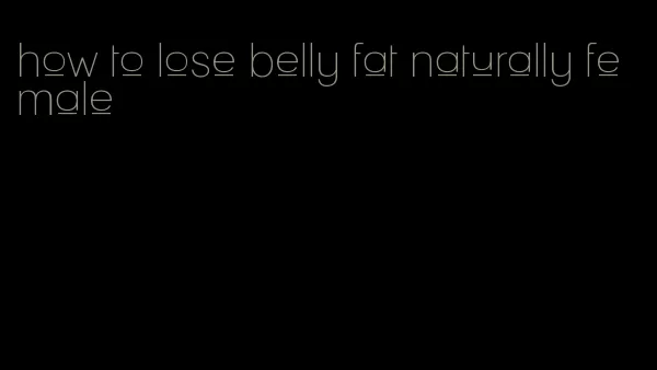 how to lose belly fat naturally female