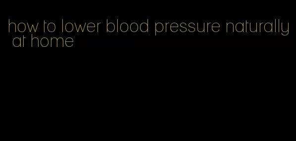 how to lower blood pressure naturally at home