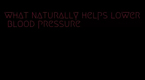 what naturally helps lower blood pressure