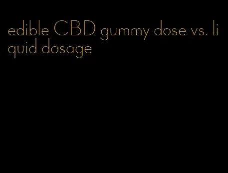 edible CBD gummy dose vs. liquid dosage