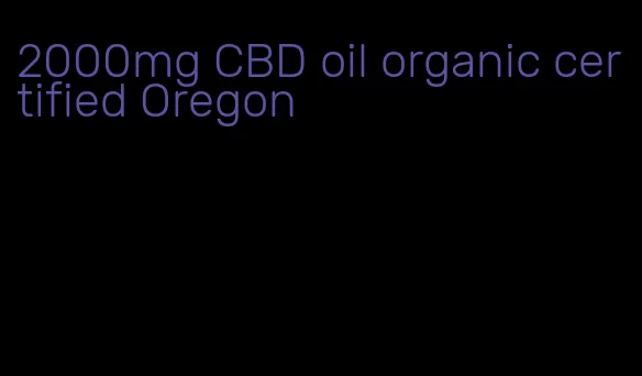 2000mg CBD oil organic certified Oregon