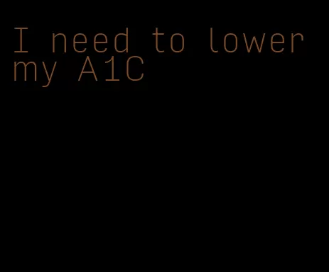 I need to lower my A1C