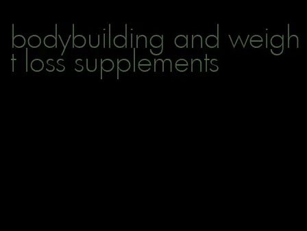 bodybuilding and weight loss supplements