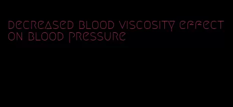 decreased blood viscosity effect on blood pressure