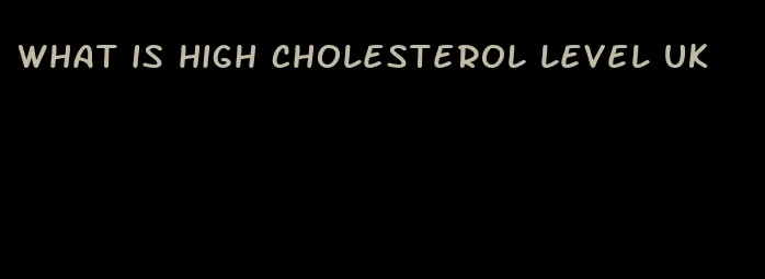 what is high cholesterol level UK