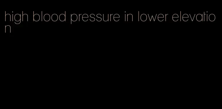 high blood pressure in lower elevation