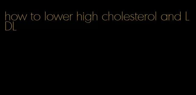 how to lower high cholesterol and LDL