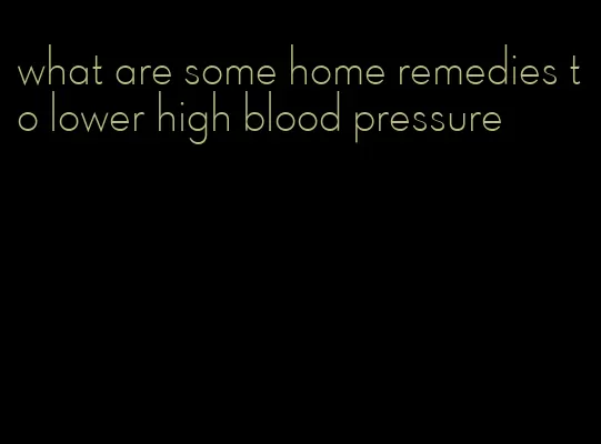 what are some home remedies to lower high blood pressure