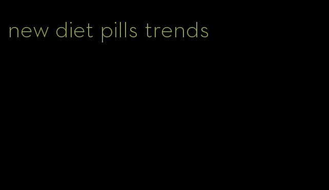 new diet pills trends