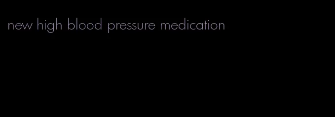 new high blood pressure medication