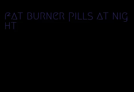 fat burner pills at night