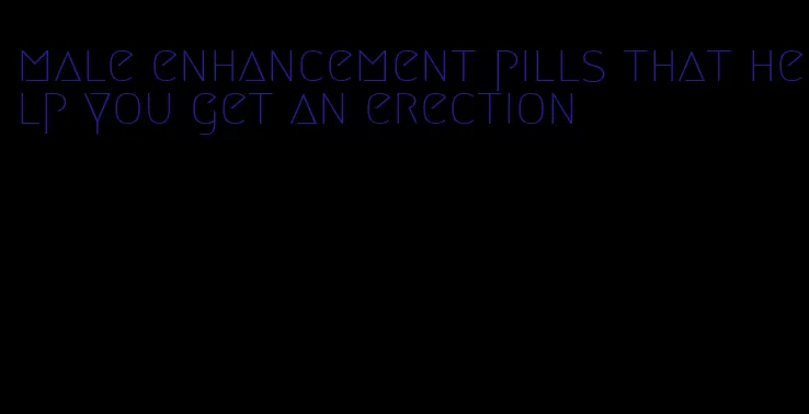 male enhancement pills that help you get an erection