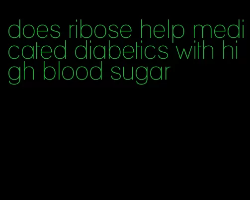 does ribose help medicated diabetics with high blood sugar