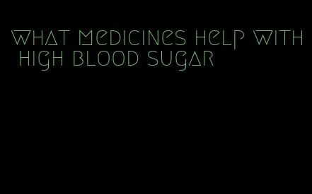 what medicines help with high blood sugar