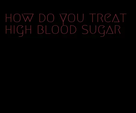 how do you treat high blood sugar