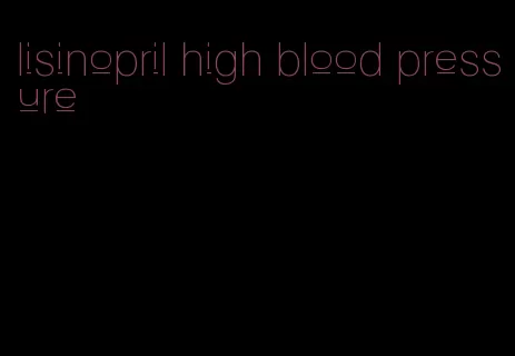 lisinopril high blood pressure