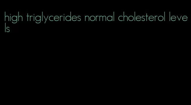 high triglycerides normal cholesterol levels
