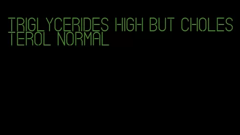 triglycerides high but cholesterol normal