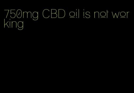 750mg CBD oil is not working