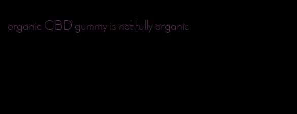 organic CBD gummy is not fully organic
