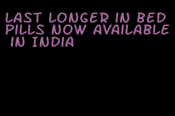 last longer in bed pills now available in India