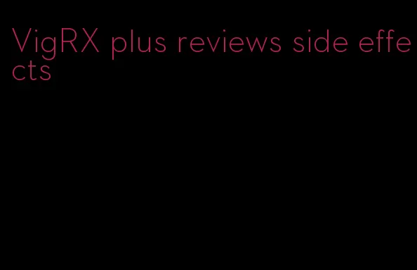 VigRX plus reviews side effects