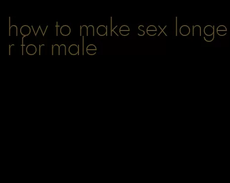 how to make sex longer for male