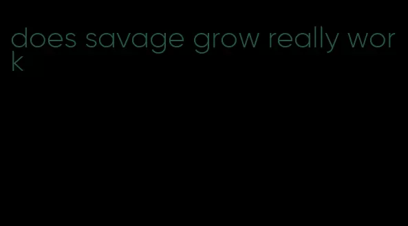 does savage grow really work