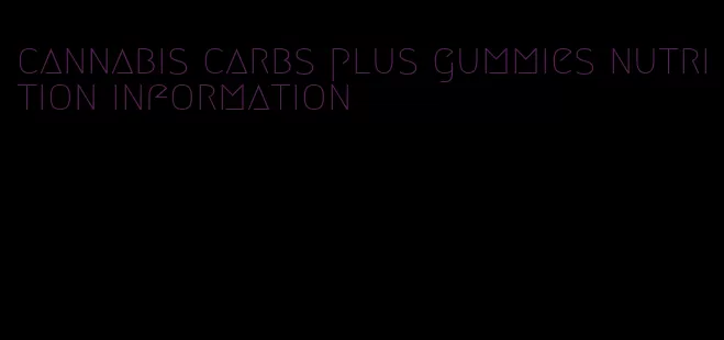 cannabis carbs plus gummies nutrition information