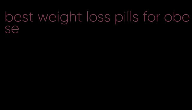 best weight loss pills for obese