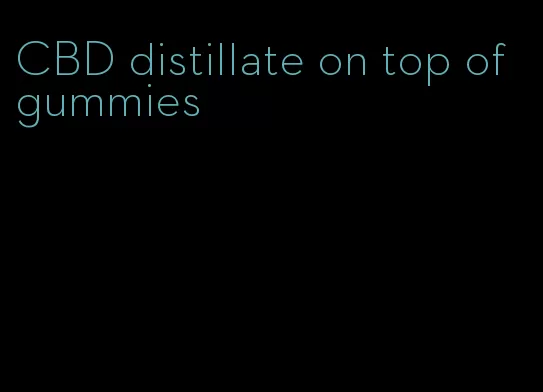 CBD distillate on top of gummies