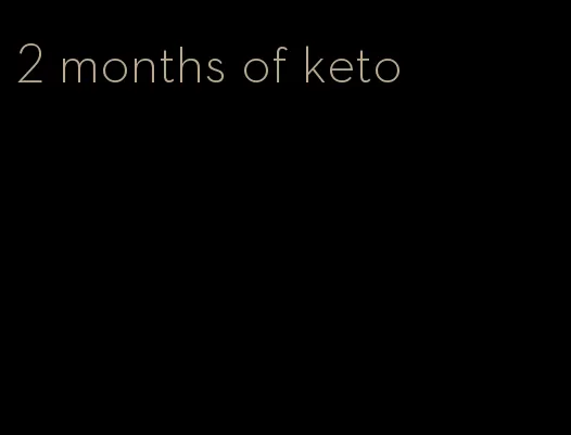 2 months of keto