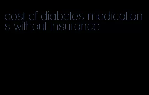 cost of diabetes medications without insurance