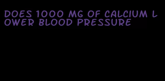 does 1000 mg of calcium lower blood pressure