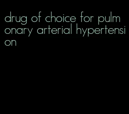 drug of choice for pulmonary arterial hypertension