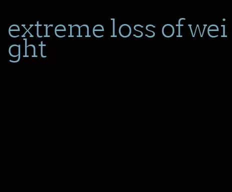 extreme loss of weight
