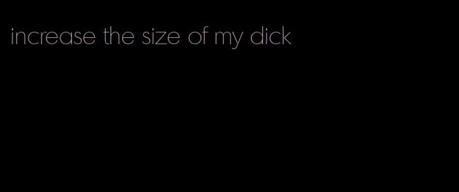 increase the size of my dick