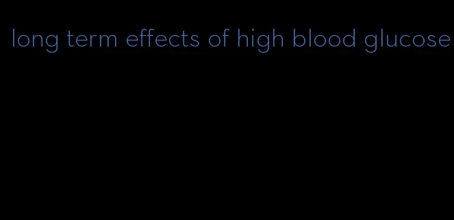 long term effects of high blood glucose