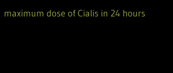 maximum dose of Cialis in 24 hours