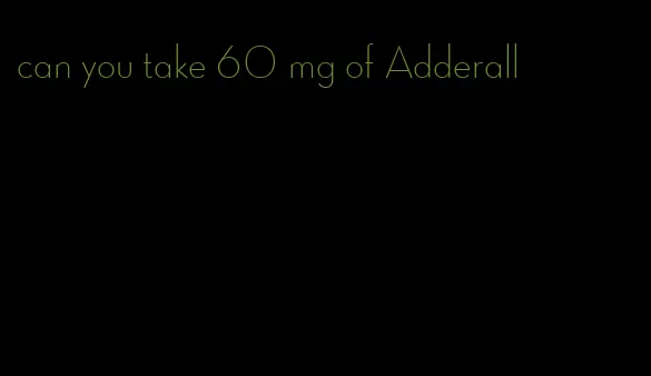 can you take 60 mg of Adderall
