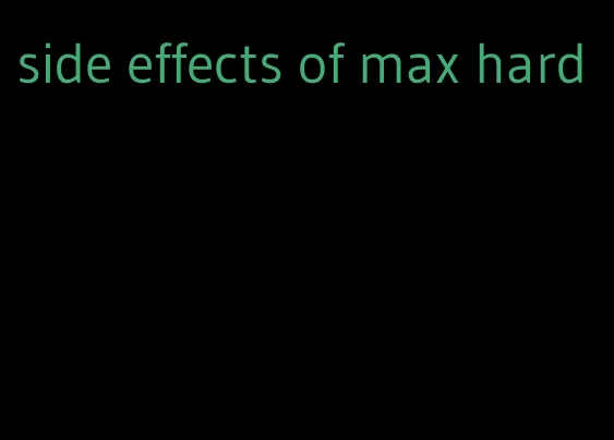 side effects of max hard