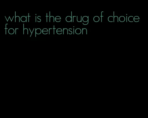 what is the drug of choice for hypertension