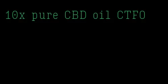10x pure CBD oil CTFO