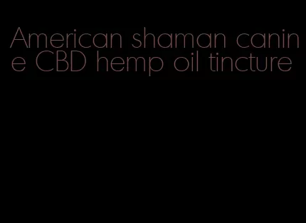 American shaman canine CBD hemp oil tincture