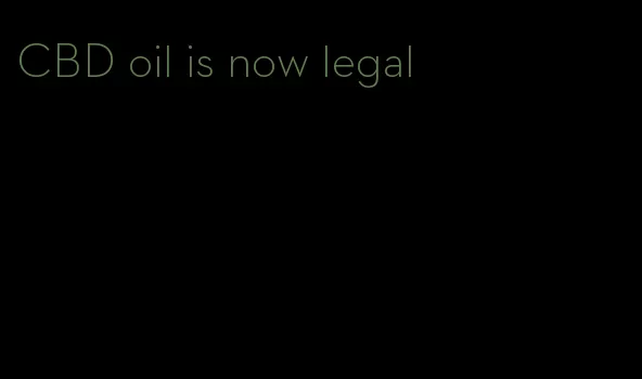 CBD oil is now legal
