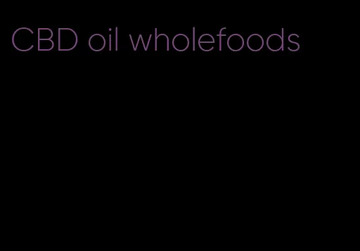 CBD oil wholefoods