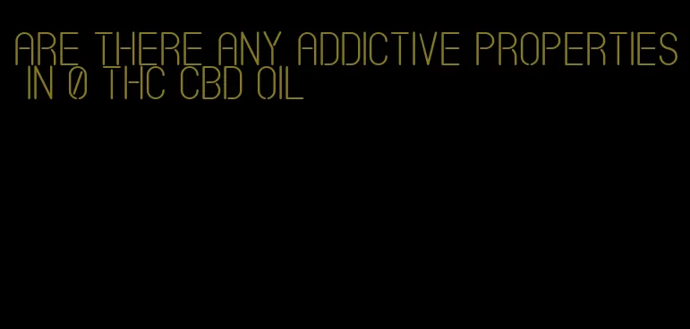 are there any addictive properties in 0 THC CBD oil