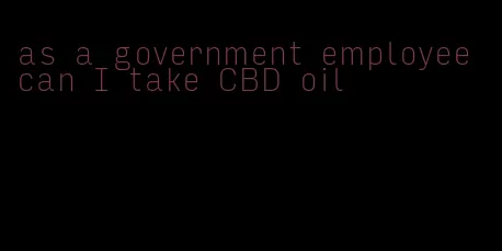 as a government employee can I take CBD oil