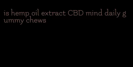 is hemp oil extract CBD mind daily gummy chews