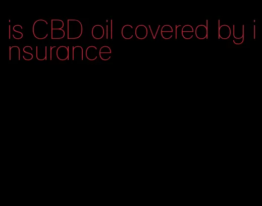 is CBD oil covered by insurance